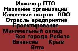 Инженер ПТО › Название организации ­ Каменный остров, ООО › Отрасль предприятия ­ Проектирование › Минимальный оклад ­ 35 000 - Все города Работа » Вакансии   . Крым,Ялта